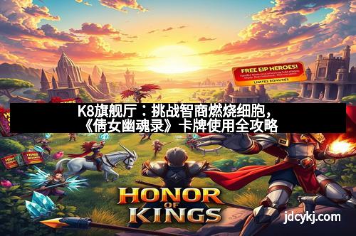 K8旗舰厅：挑战智商燃烧细胞，《倩女幽魂录》卡牌使用全攻略